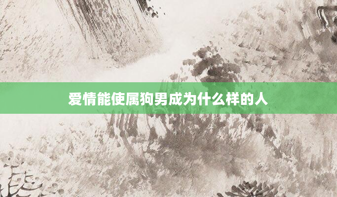 爱情能使属狗男成为什么样的人