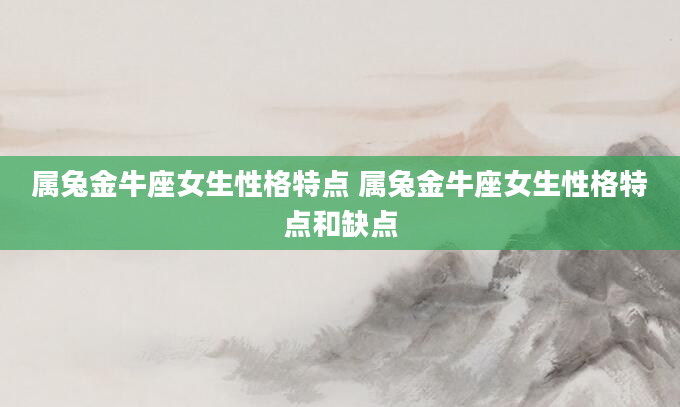 属兔金牛座女生性格特点 属兔金牛座女生性格特点和缺点