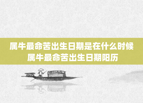属牛最命苦出生日期是在什么时候 属牛最命苦出生日期阳历