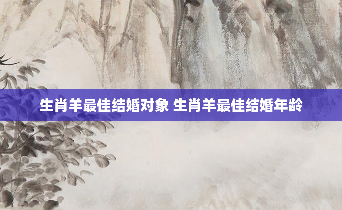 生肖羊最佳结婚对象 生肖羊最佳结婚年龄