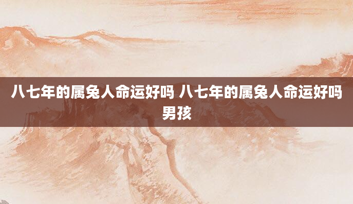 八七年的属兔人命运好吗 八七年的属兔人命运好吗男孩