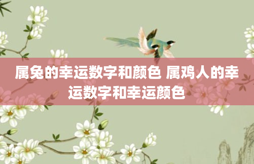 属兔的幸运数字和颜色 属鸡人的幸运数字和幸运颜色