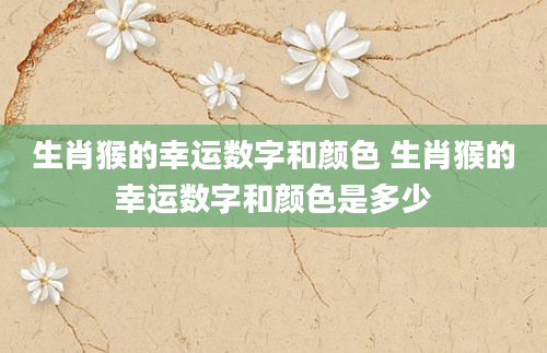 生肖猴的幸运数字和颜色 生肖猴的幸运数字和颜色是多少