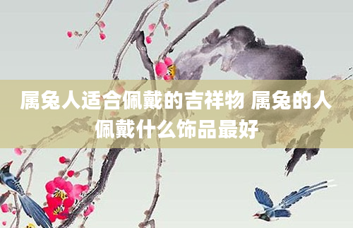 属兔人适合佩戴的吉祥物 属兔的人佩戴什么饰品最好