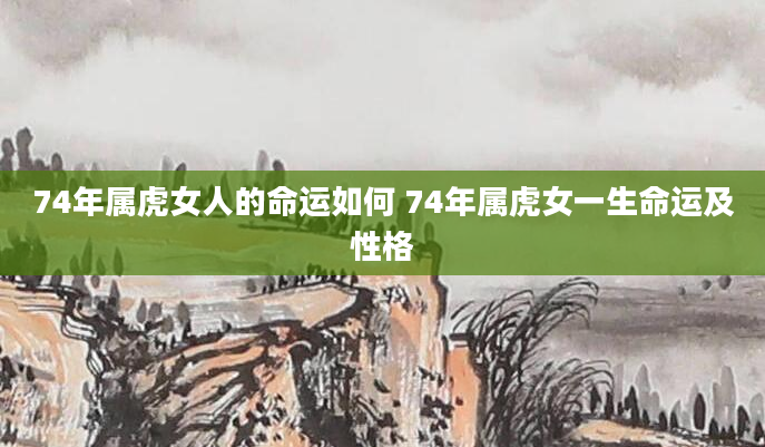 74年属虎女人的命运如何 74年属虎女一生命运及性格