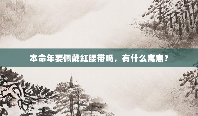 本命年要佩戴红腰带吗，有什么寓意？