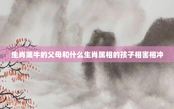 生肖属牛的父母和什么生肖属相的孩子相害相冲