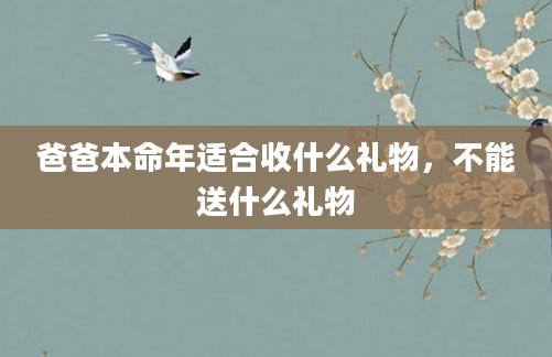 爸爸本命年适合收什么礼物，不能送什么礼物