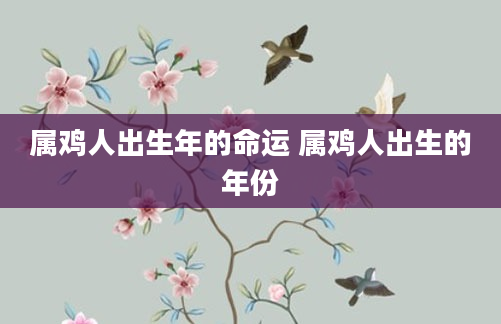 属鸡人出生年的命运 属鸡人出生的年份