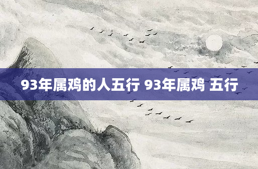 93年属鸡的人五行 93年属鸡 五行