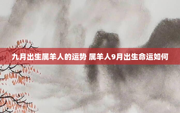 九月出生属羊人的运势 属羊人9月出生命运如何
