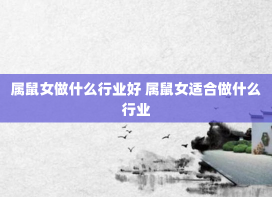 属鼠女做什么行业好 属鼠女适合做什么行业