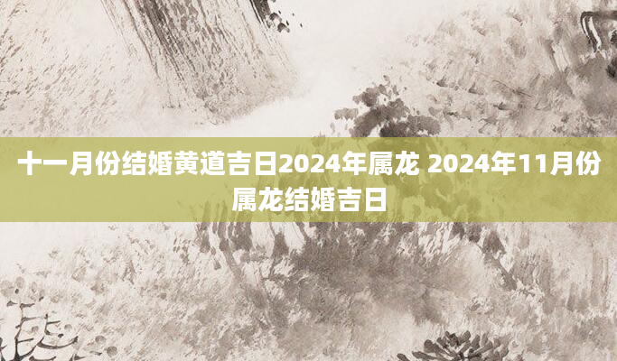 十一月份结婚黄道吉日2024年属龙 2024年11月份属龙结婚吉日