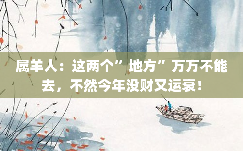 属羊人：这两个”地方”万万不能去，不然今年没财又运衰！