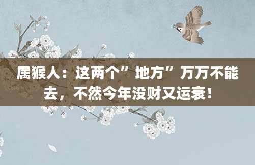 属猴人：这两个”地方”万万不能去，不然今年没财又运衰！
