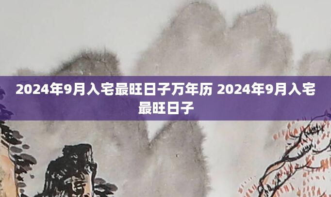 2024年9月入宅最旺日子万年历 2024年9月入宅最旺日子