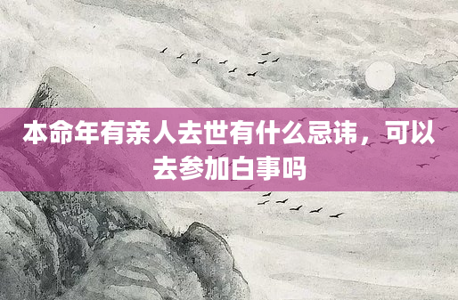 本命年有亲人去世有什么忌讳，可以去参加白事吗