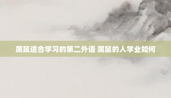 属鼠适合学习的第二外语 属鼠的人学业如何