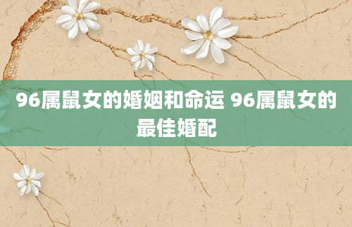 96属鼠女的婚姻和命运 96属鼠女的最佳婚配