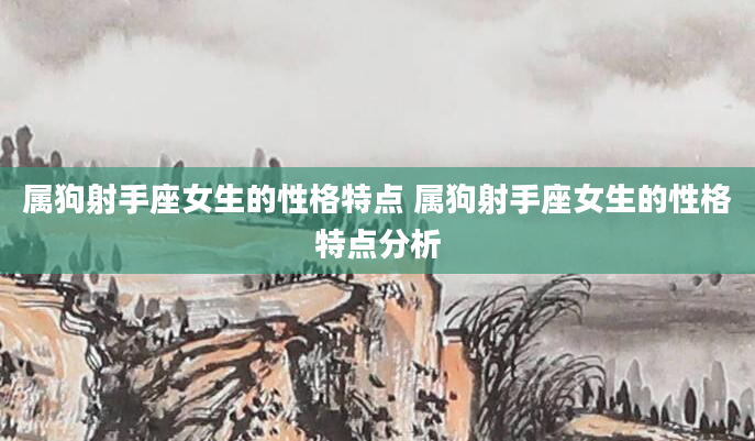 属狗射手座女生的性格特点 属狗射手座女生的性格特点分析
