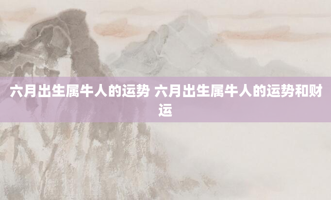 六月出生属牛人的运势 六月出生属牛人的运势和财运