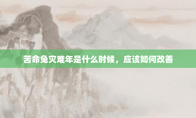 苦命兔灾难年是什么时候，应该如何改善