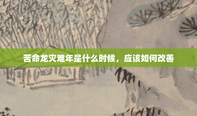 苦命龙灾难年是什么时候，应该如何改善