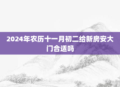 2024年农历十一月初二给新房安大门合适吗