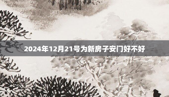 2024年12月21号为新房子安门好不好