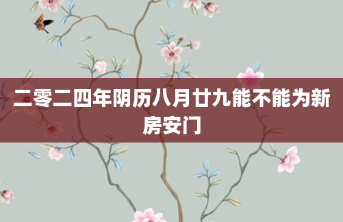 二零二四年阴历八月廿九能不能为新房安门