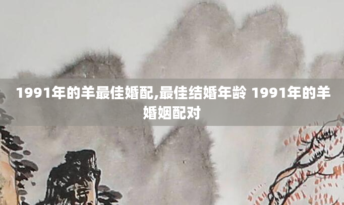 1991年的羊最佳婚配,最佳结婚年龄 1991年的羊婚姻配对