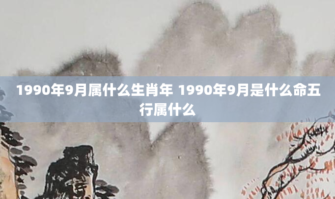 1990年9月属什么生肖年 1990年9月是什么命五行属什么