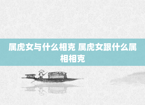 属虎女与什么相克 属虎女跟什么属相相克