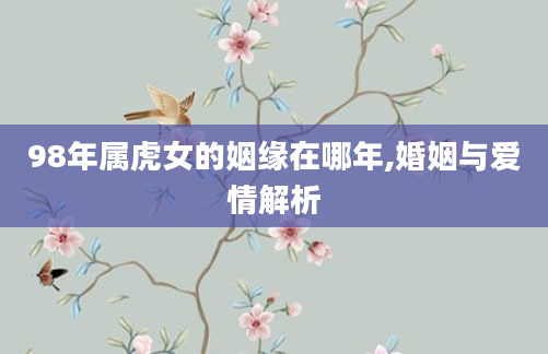 98年属虎女的姻缘在哪年,婚姻与爱情解析