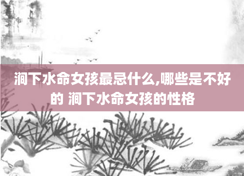 涧下水命女孩最忌什么,哪些是不好的 涧下水命女孩的性格