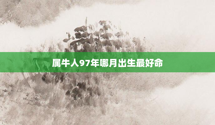 属牛人97年哪月出生最好命