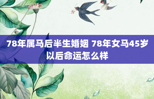 78年属马后半生婚姻 78年女马45岁以后命运怎么样