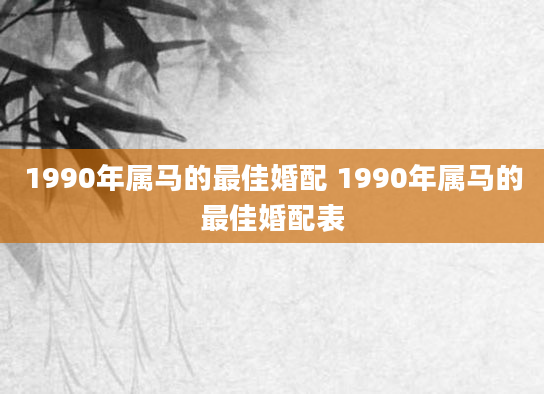1990年属马的最佳婚配 1990年属马的最佳婚配表