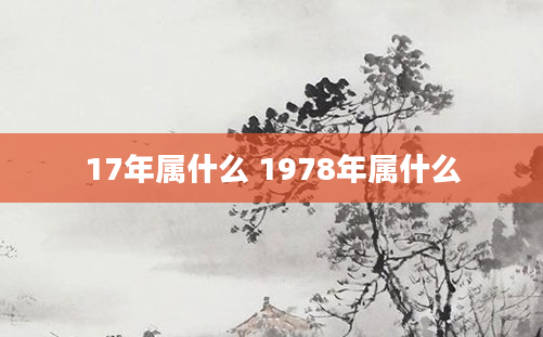 17年属什么 1978年属什么