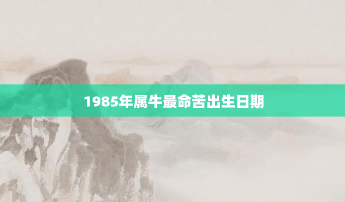 1985年属牛最命苦出生日期