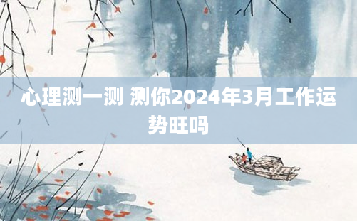 心理测一测 测你2024年3月工作运势旺吗
