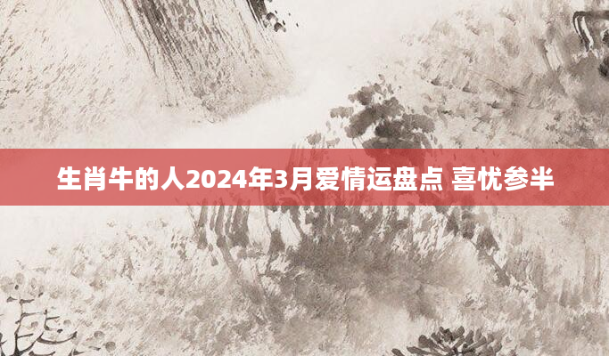 生肖牛的人2024年3月爱情运盘点 喜忧参半