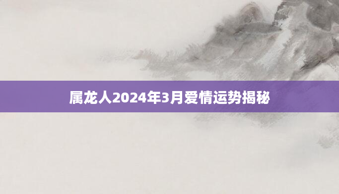 属龙人2024年3月爱情运势揭秘