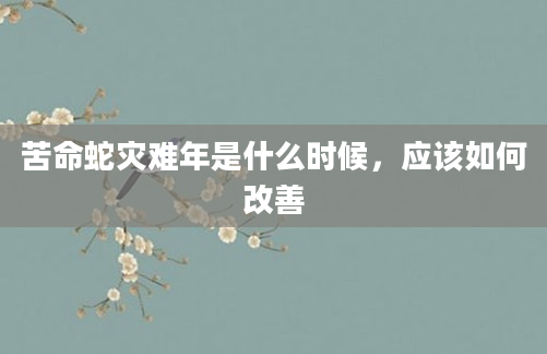 苦命蛇灾难年是什么时候，应该如何改善
