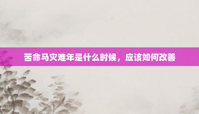 苦命马灾难年是什么时候，应该如何改善