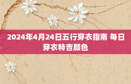 2024年4月24日五行穿衣指南 每日穿衣特吉颜色