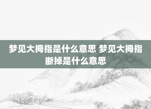 梦见大拇指是什么意思 梦见大拇指断掉是什么意思