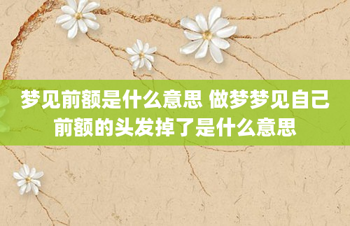 梦见前额是什么意思 做梦梦见自己前额的头发掉了是什么意思