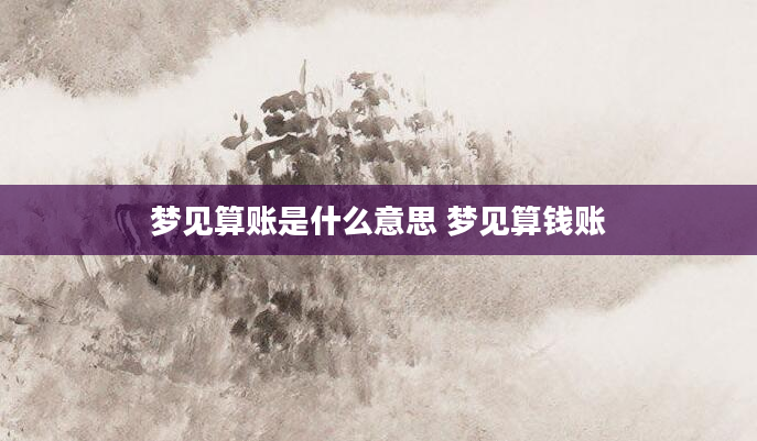 梦见算账是什么意思 梦见算钱账