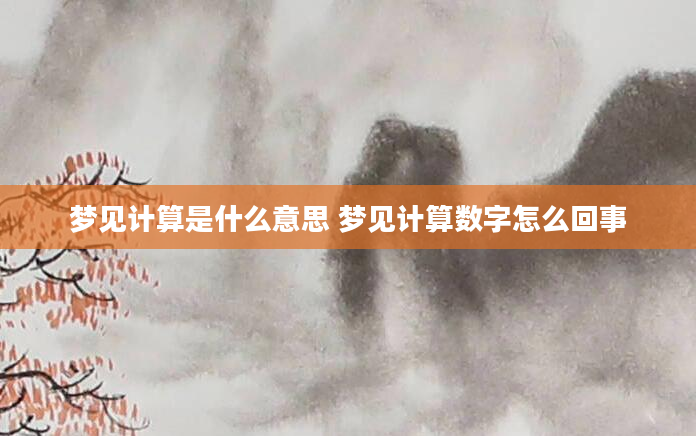 梦见计算是什么意思 梦见计算数字怎么回事